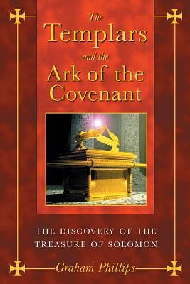 The Templars and the Ark of the Covenant: The Discovery of the Treasure of Solomon by Graham Phillips