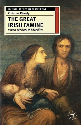 The Great Irish Famine: Impact, Ideology and Rebellion by Christine Kinealy