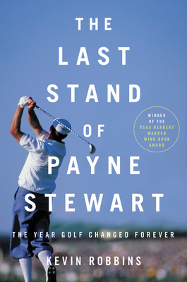 The Last Stand of Payne Stewart: The Year Golf Changed Forever by Kevin Robbins