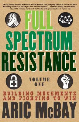 Full Spectrum Resistance, Volume One: Building Movements and Fighting to Win by Aric McBay