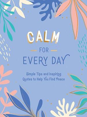 Calm for Every Day: Simple Tips and Inspiring Quotes to Help You Find Peace by Summersdale Publishers