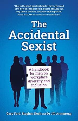 The Accidental Sexist: A handbook for men on workplace diversity and inclusion by Stephen Koch, Jill Armstrong, Gary Ford