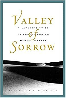 Valley of Sorrow: A Layman's Guide to Understanding Mental Illness by Alexander B. Morrison