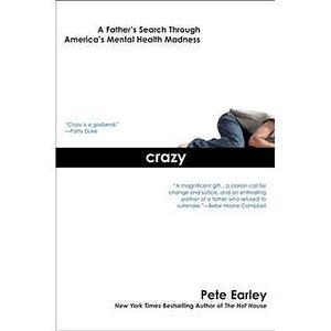 Crazy:A Father's Search Through America's Mental Health Madness by Pete Earley, Pete Earley