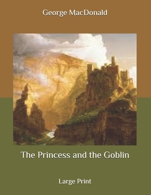 The Princess and the Goblin: Large Print by George MacDonald