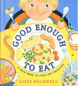 Good Enough to Eat: A Kid's Guide to Food and Nutrition by Lizzy Rockwell