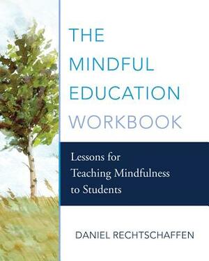The Mindful Education Workbook: Lessons for Teaching Mindfulness to Students by Daniel Rechtschaffen