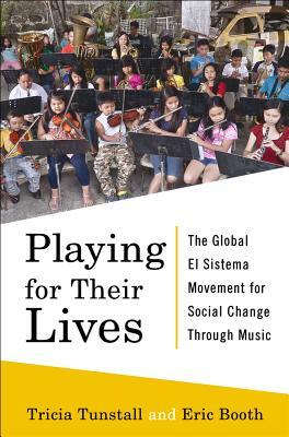 Playing for Their Lives: The Global El Sistema Movement for Social Change Through Music by Eric Booth, Tricia Tunstall