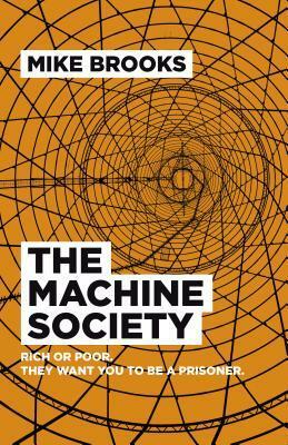 The Machine Society: Rich or Poor. They Want You to Be a Prisoner by Mike Brooks