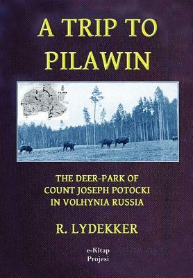 A Trip to Pilawin: "The Deer-Park of Count Joseph Potocki in Volhynia Russia" by R. Lydekker