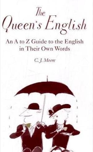 The Queen's English: An A-Z Guide to the English in Their Own Words by C.J. Moore