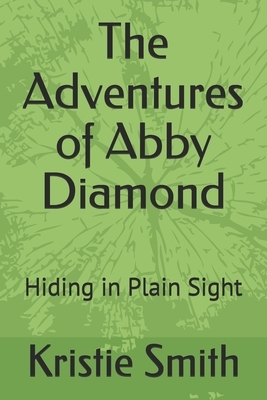 The Adventures of Abby Diamond: Hiding in Plain Sight by Kristie Smith