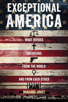 Exceptional America: What Divides Americans from the World and from Each Other by Mugambi Jouet