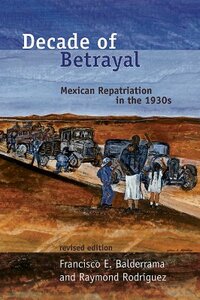 Decade of Betrayal: Mexican Repatriation in the 1930s by Francisco E. Balderrama, Raymond Rodríguez