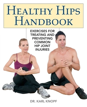 Healthy Hips Handbook: Exercises for Treating and Preventing Common Hip Joint Injuries by Karl Knopf