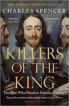 Killers of the King: The Men Who Dared to Execute Charles I by Charles Spencer