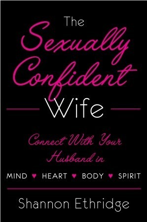 The Sexually Confident Wife: Connecting with Your Husband Mind Body Heart Spirit by Shannon Ethridge