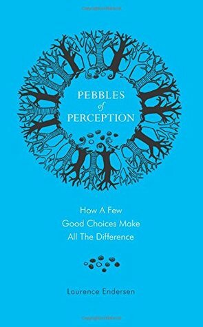 Pebbles of Perception: How a Few Good Choices make All the Difference by Laurence Endersen