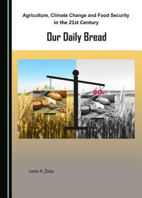 Agriculture, Climate Change and Food Security in the 21st Century: Our Daily Bread by Lewis H. Ziska