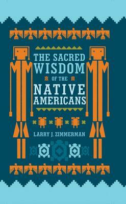 The Sacred Wisdom of the Native Americans by Larry J. Zimmerman