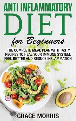 Anti Inflammatory Diet for Beginners: The Complete Meal Plan with Tasty Recipes to Heal your Immune System, Feel Better and Reduce Inflammation by Grace Morris