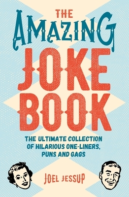 The Amazing Joke Book: The Ultimate Collection of Hilarious One-Liners, Puns and Gags by Joel Jessup