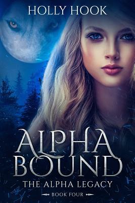 Alpha Bound (the Alpha Legacy Book Four) by Holly Hook