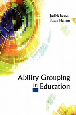 Ability Grouping in Education by Judith Ireson, Susan Hallam