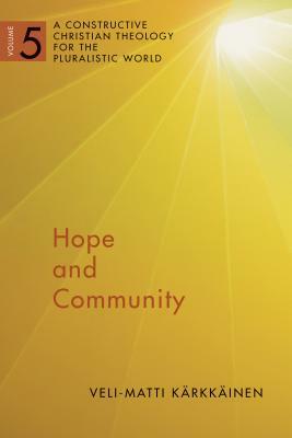 Hope and Community, Volume 5: A Constructive Christian Theology for the Pluralistic World, Vol. 5 by Veli-Matti Karkkainen
