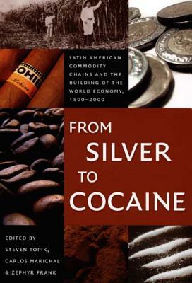 From Silver to Cocaine: Latin American Commodity Chains and the Building of the World Economy, 1500-2000 by 