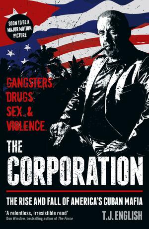 The Corporation: The Rise and Fall of America's Cuban Mafia by T. J. English