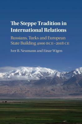 The Steppe Tradition in International Relations by Einar Wigen, Iver B. Neumann