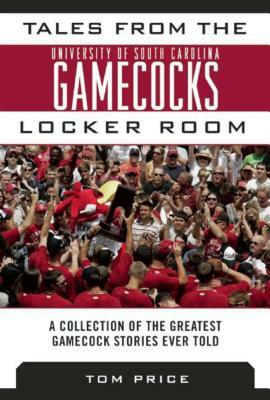 Tales from the University of South Carolina Gamecocks Locker Room: A Collection of the Greatest Gamecock Stories Ever Told by Tom Price