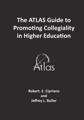 The ATLAS Guide to Promoting Collegiality in Higher Education by Robert E. Cipriano, Jeffrey L. Buller