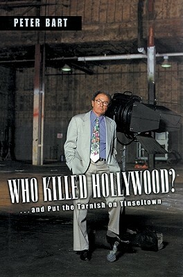 Who Killed Hollywood?: And Put the Tarnish on Tinseltown by Peter Bart