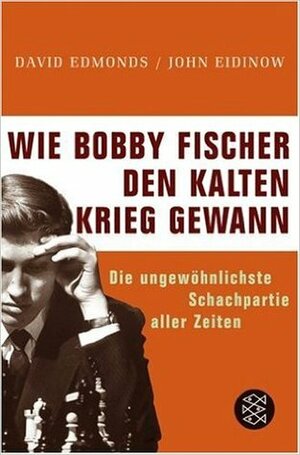 Wie Bobby Fischer den Kalten Krieg gewann: die ungewöhnlichste Schachpartie aller Zeiten by John Eidinow, David Edmonds