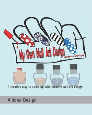 My Own Nail Art Design: A creative way to come up with creative nail art design by Aldona Design