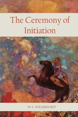 The Ceremony Of Initiation by W. L. Wilmshurst