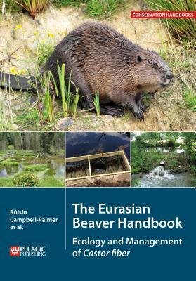 The Eurasian Beaver Handbook: Ecology and Management of Castor fiber by Derek Gow, Roisin Campbell-Palmer, Gerhard Schwab