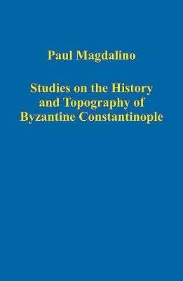 Studies on the History and Topography of Byzantine Constantinople by Paul Magdalino