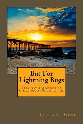 But for Lightning Bugs: Trials & Torments of Childhood Molestation by Theresa Reed