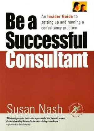 Be a Successful Consultant: An Insider Guide to Setting Up and Running a Consultancy Practice by Susan Nash