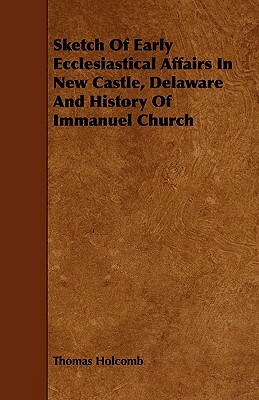Sketch of Early Ecclesiastical Affairs in New Castle, Delaware and History of Immanuel Church by Thomas Holcomb