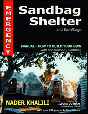 Emergency Sandbag Shelter and Eco-Village: Manual-How to Build Your Own with Superadobe/Earthbag by Nader Khalili