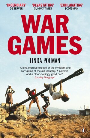 War Games: The Story of Aid and War in Modern Times by Linda Polman