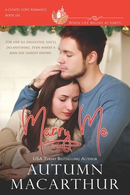 Marry Me: Have tissues handy for this small-town midlife marriage of convenience romance - clean, sweet, deeply emotional, and f by Autumn MacArthur, Chapel Cove Romances