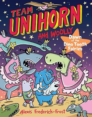 Team Unihorn and Woolly #3: Dawn of the Dino Tooth Fairies by Alexis Frederick-Frost