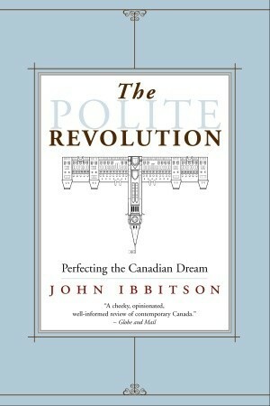 The Polite Revolution: Perfecting the Canadian Dream by John Ibbitson