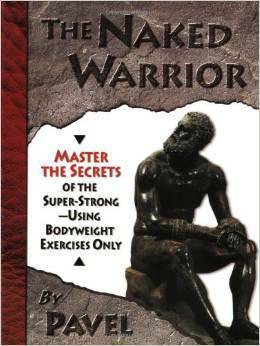 The Naked Warrior: Master the Secrets of the Super-Strong - Using Bodyweight Exercises Only by Pavel Tsatsouline