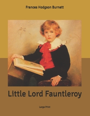 Little Lord Fauntleroy: Large Print by Frances Hodgson Burnett